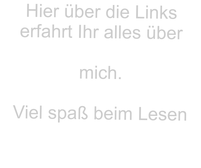 Hier �ber die Links erfahrt Ihr alles �ber   mich.  Viel spa� beim Lesen